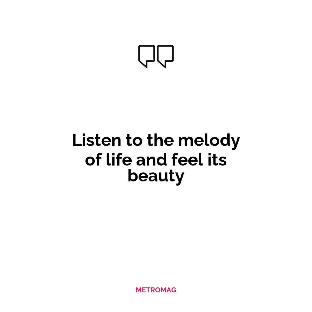 Listen to the melody of life and feel its beauty