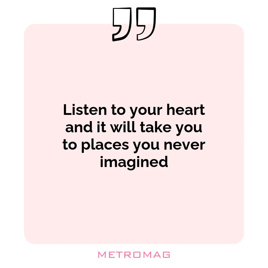 Listen to your heart and it will take you to places you never imagined
