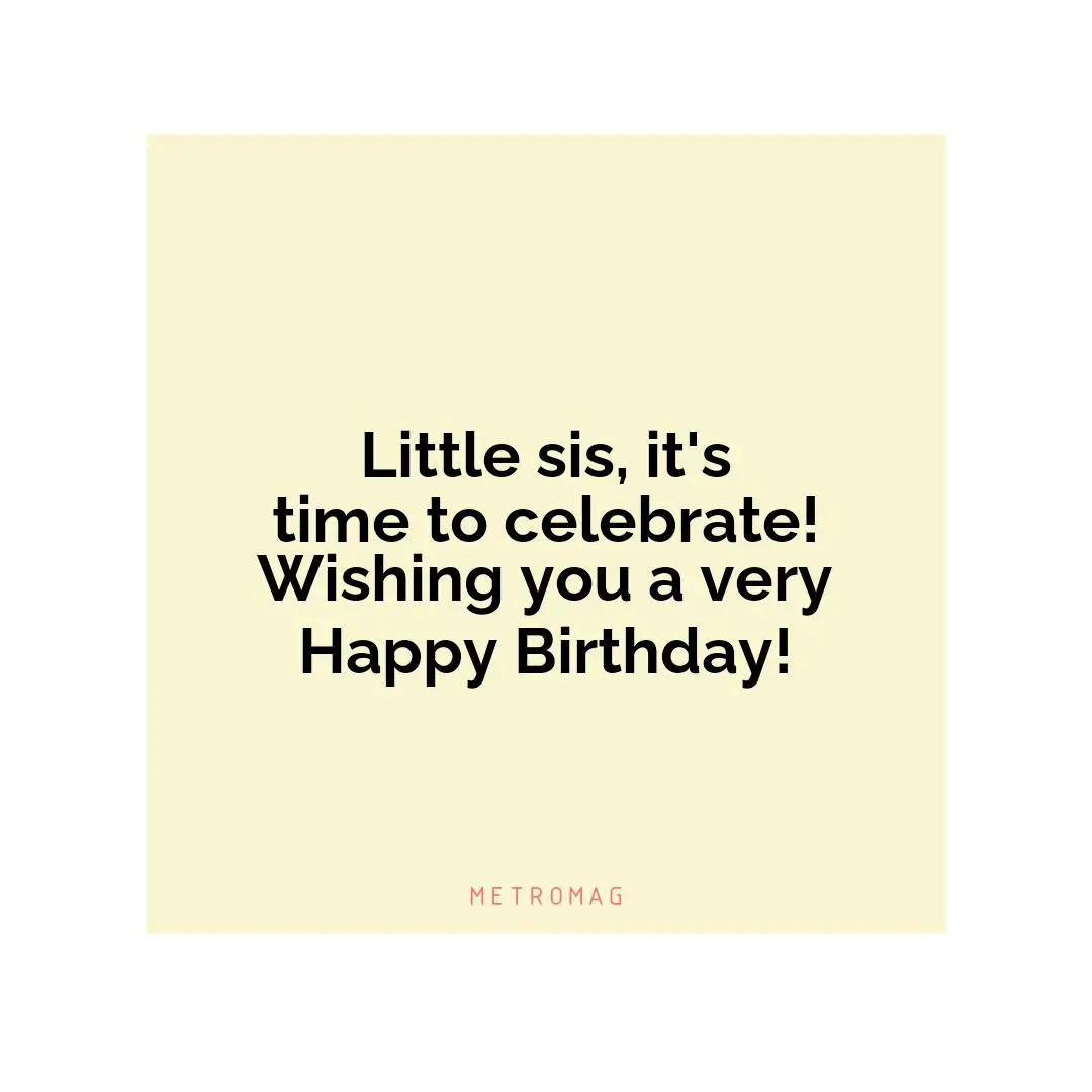 Little sis, it's time to celebrate! Wishing you a very Happy Birthday!
