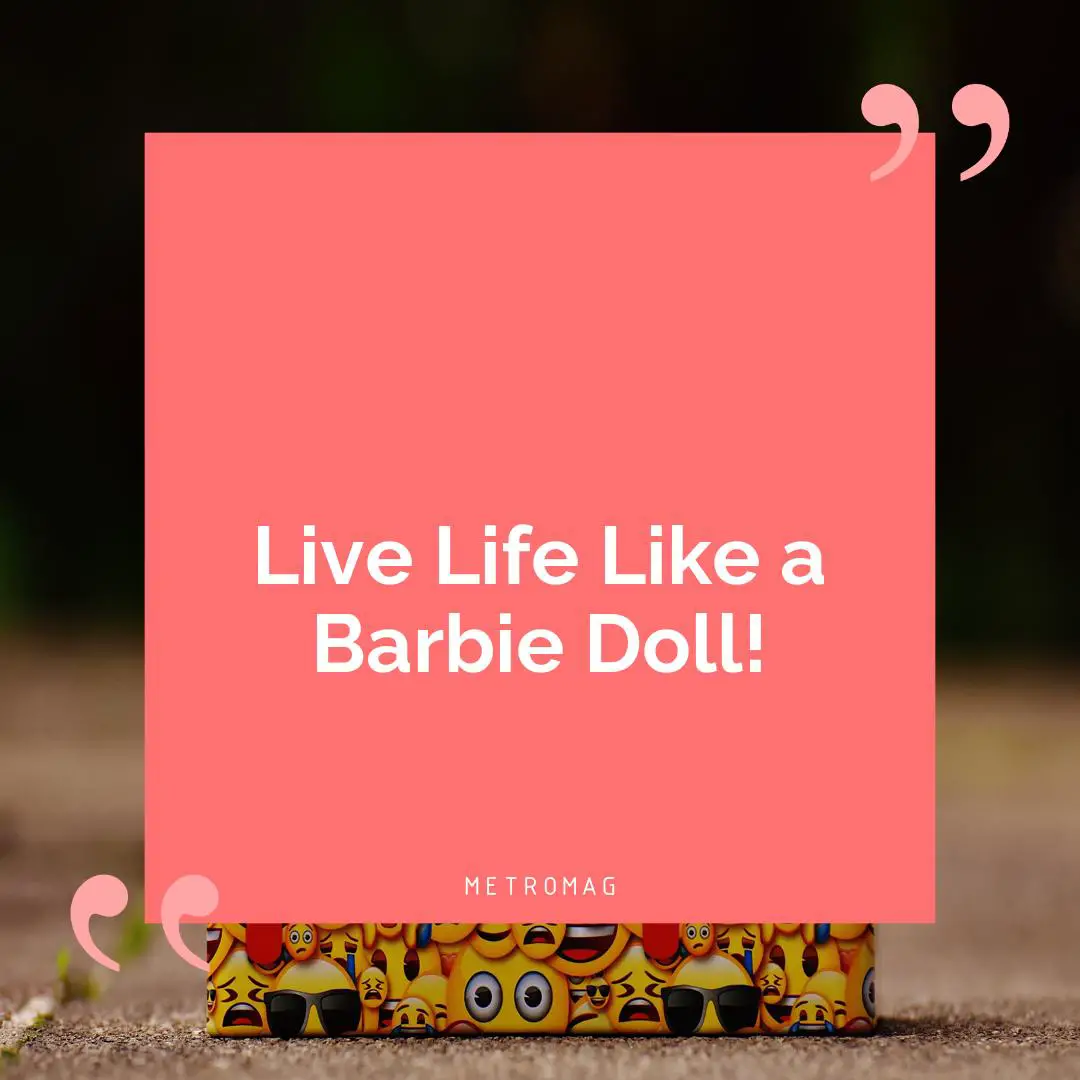 Live Life Like a Barbie Doll!