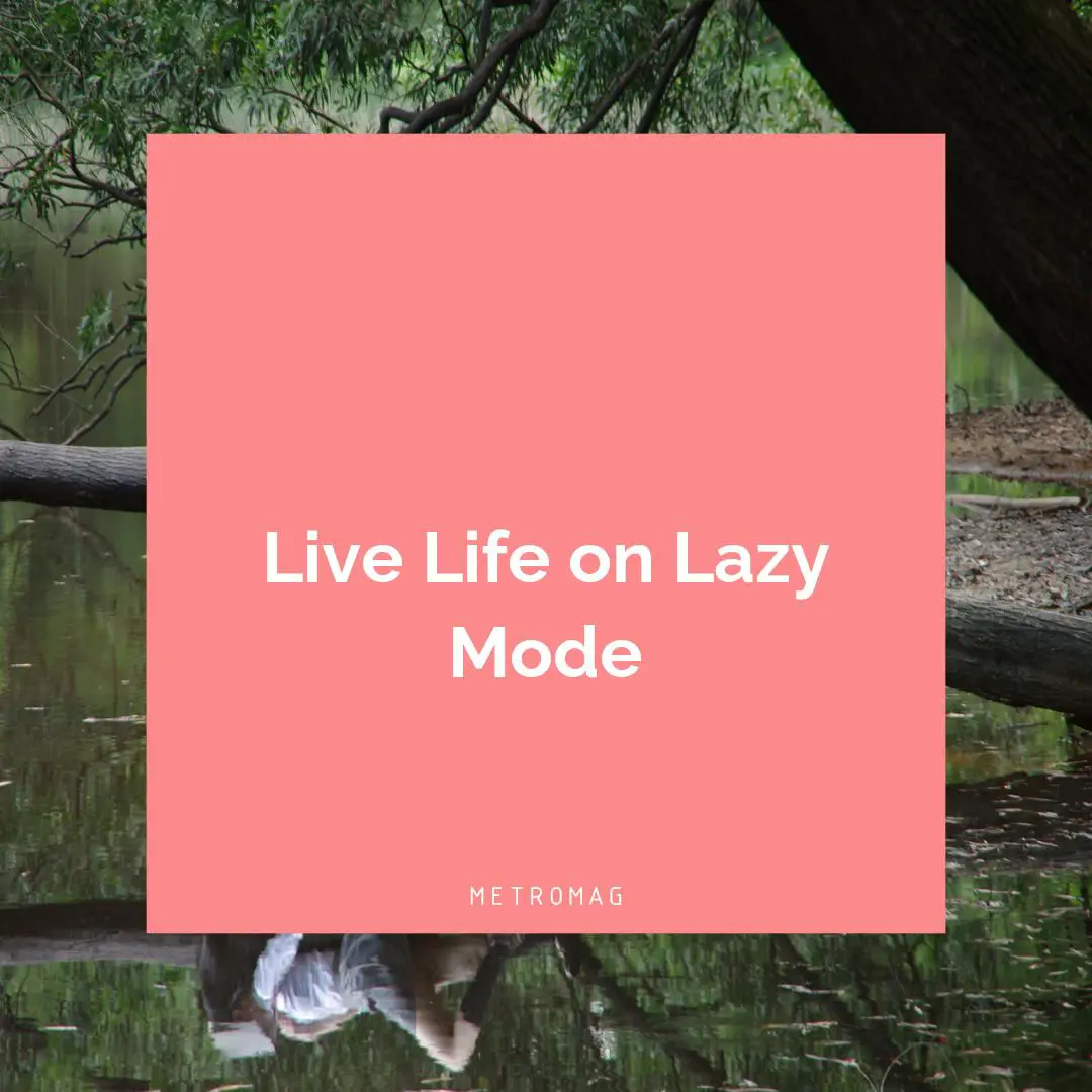 Live Life on Lazy Mode