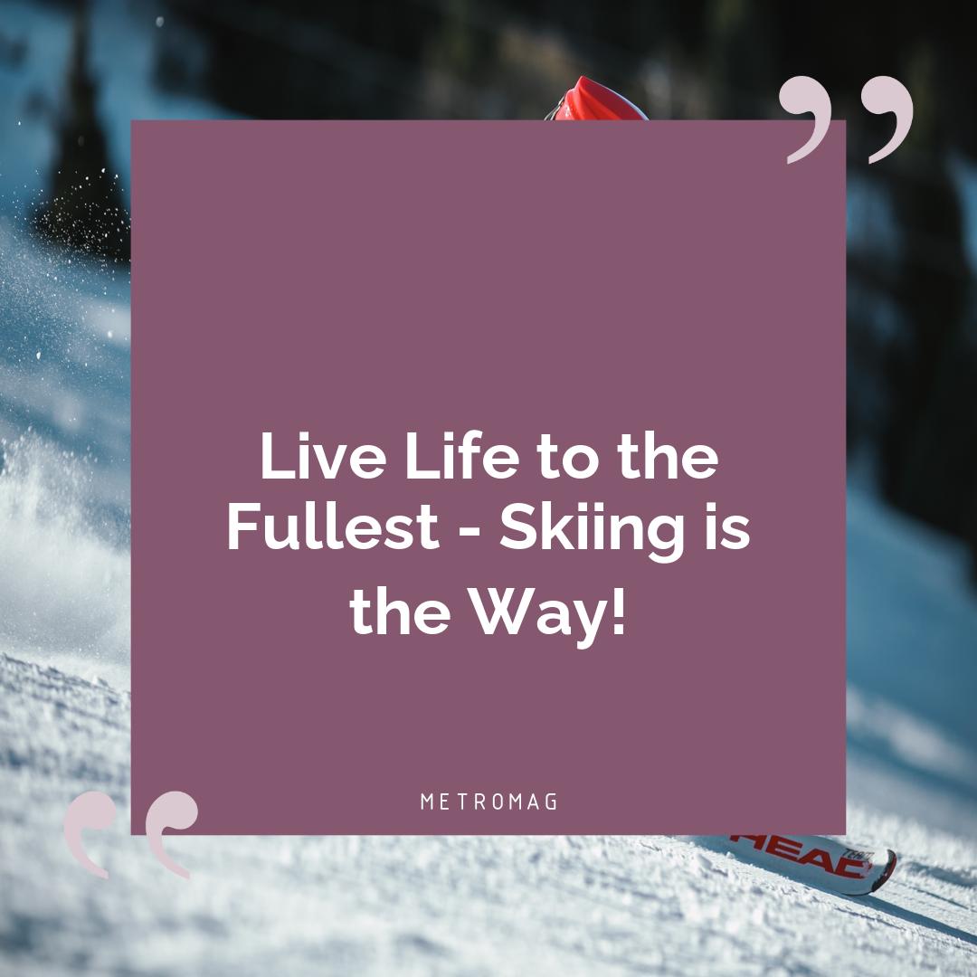 Live Life to the Fullest - Skiing is the Way!