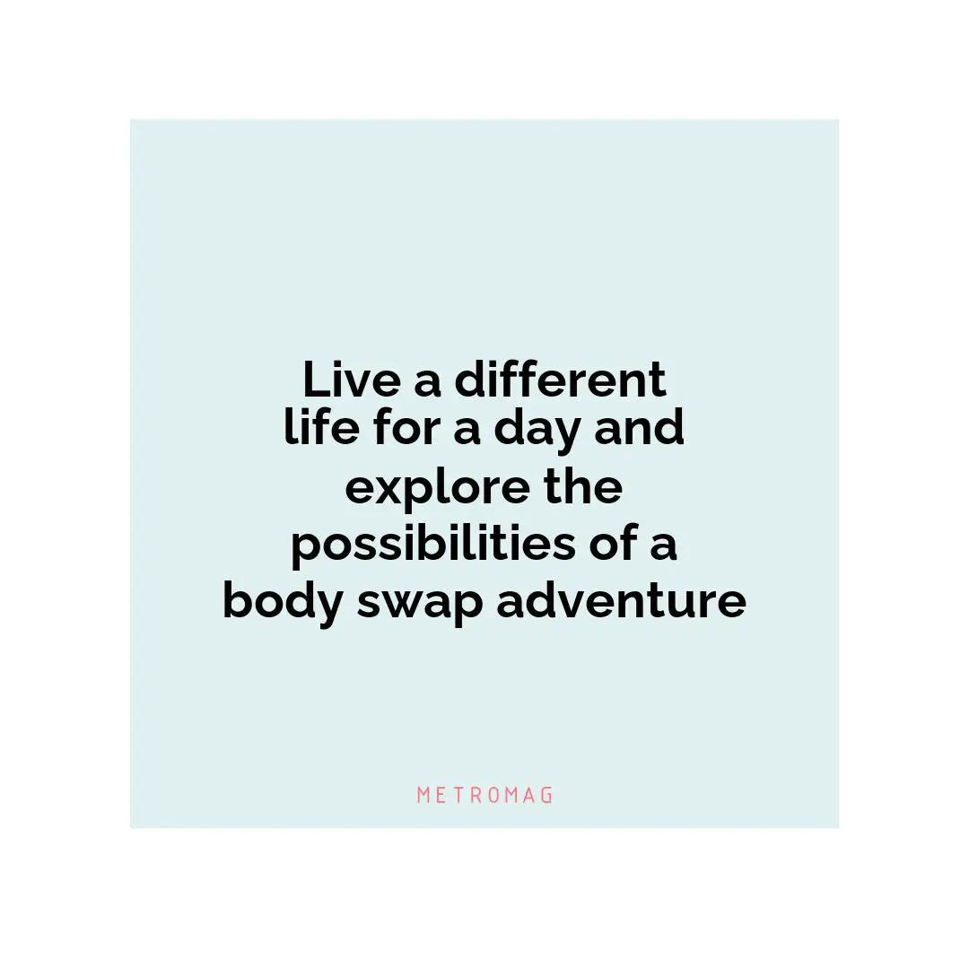 Live a different life for a day and explore the possibilities of a body swap adventure