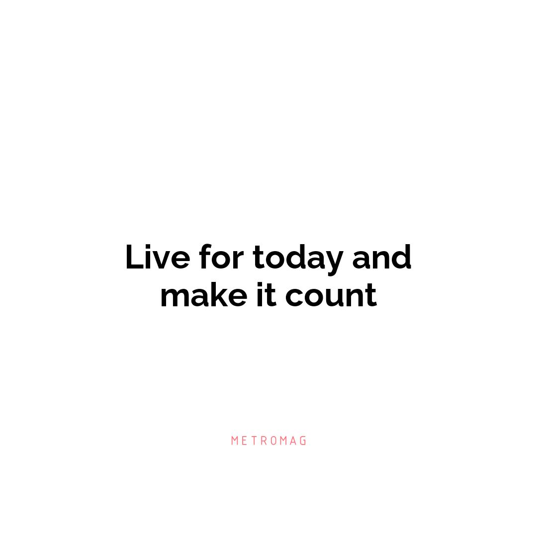 Live for today and make it count