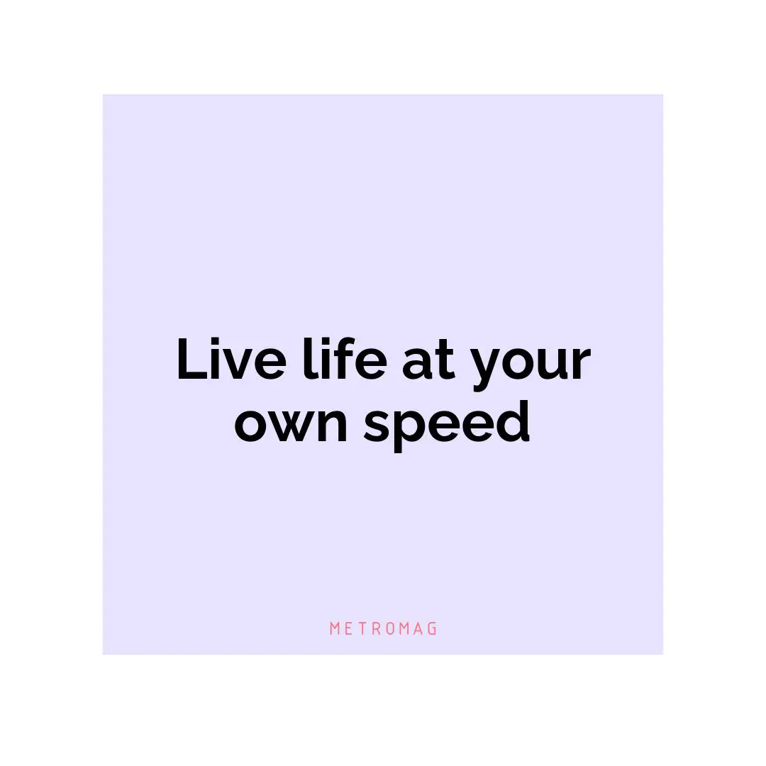 Live life at your own speed