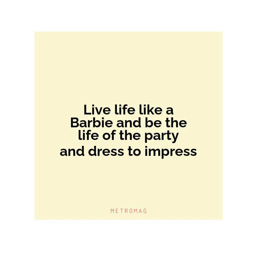 Live life like a Barbie and be the life of the party and dress to impress