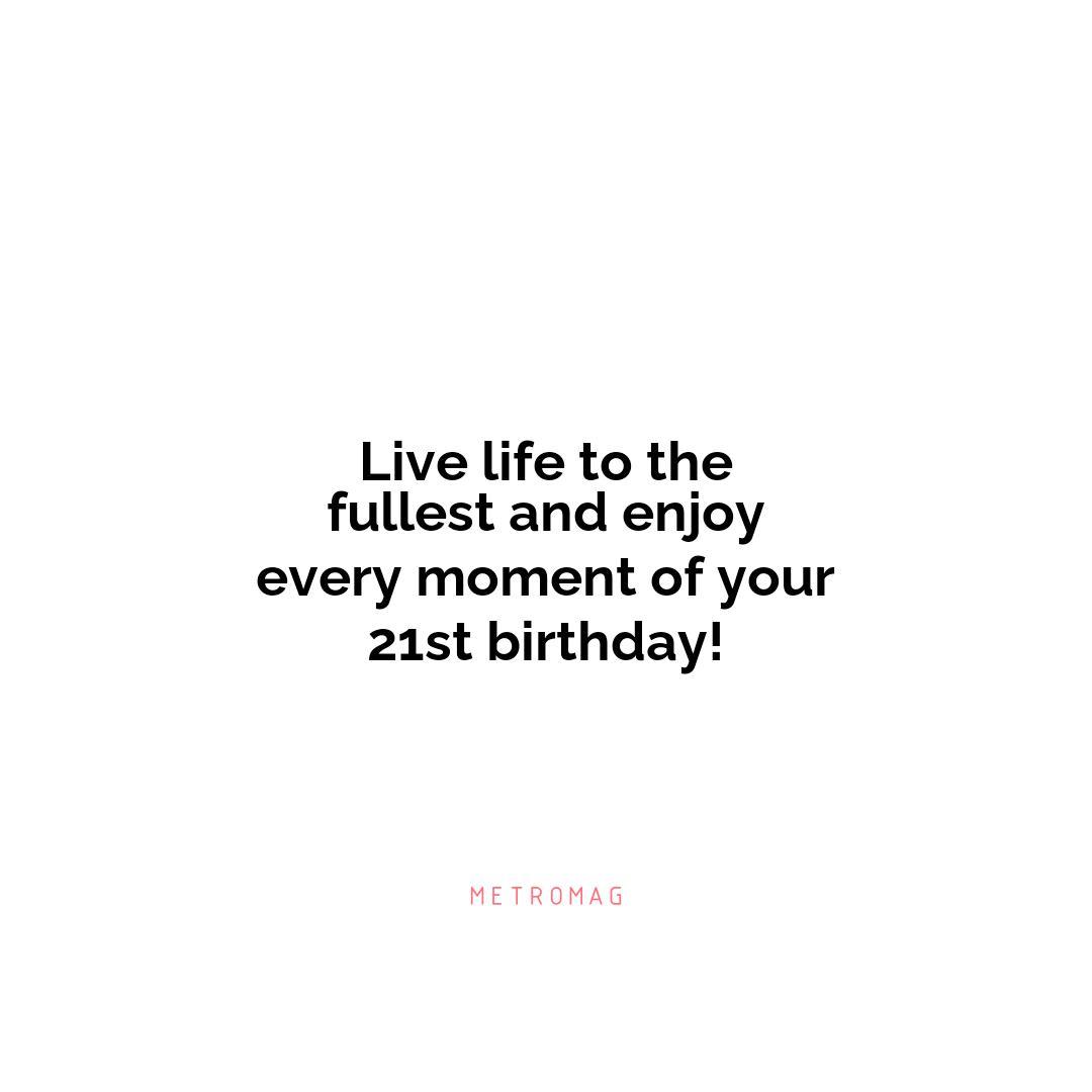 Live life to the fullest and enjoy every moment of your 21st birthday!