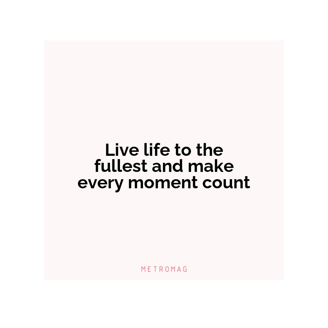 Live life to the fullest and make every moment count