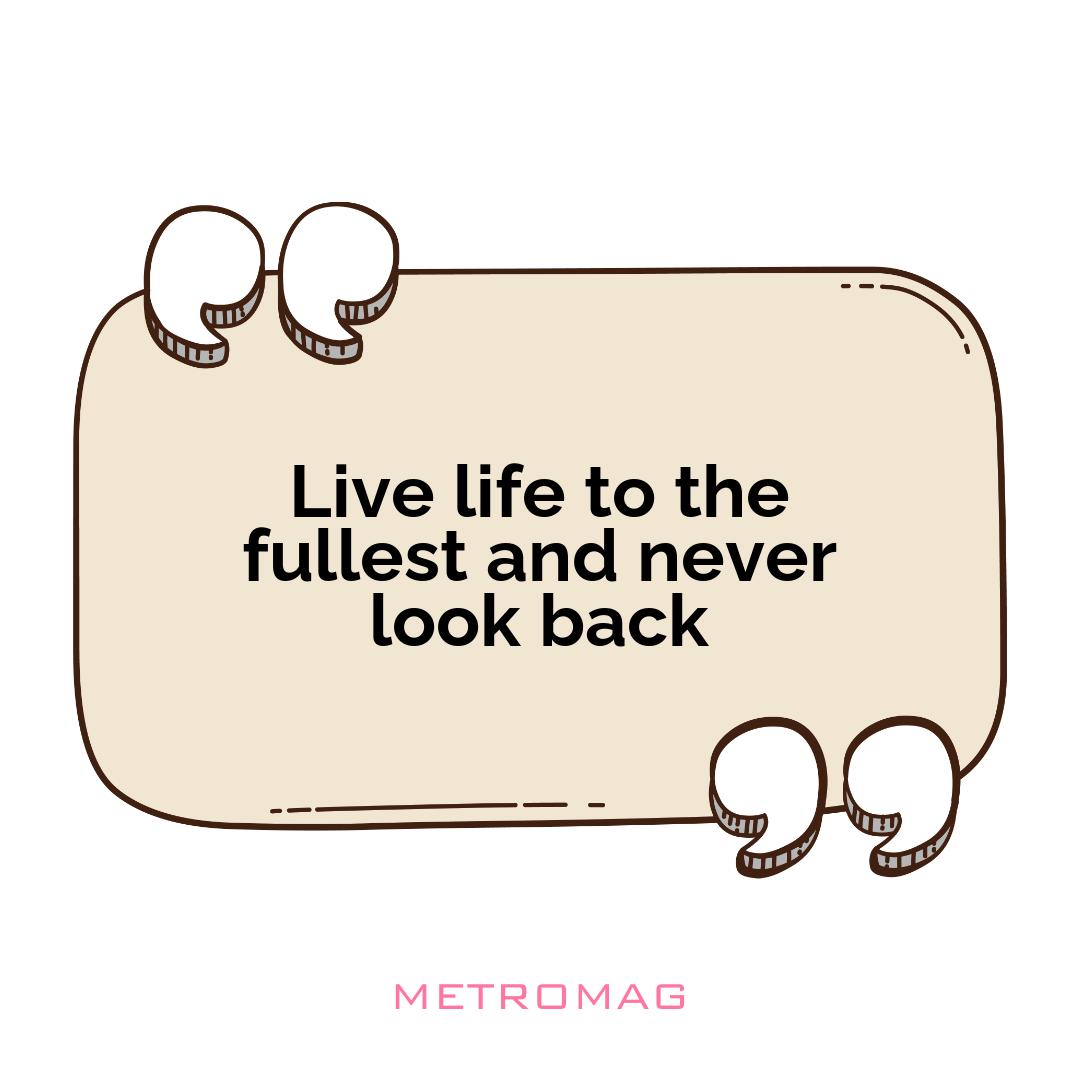 Live life to the fullest and never look back
