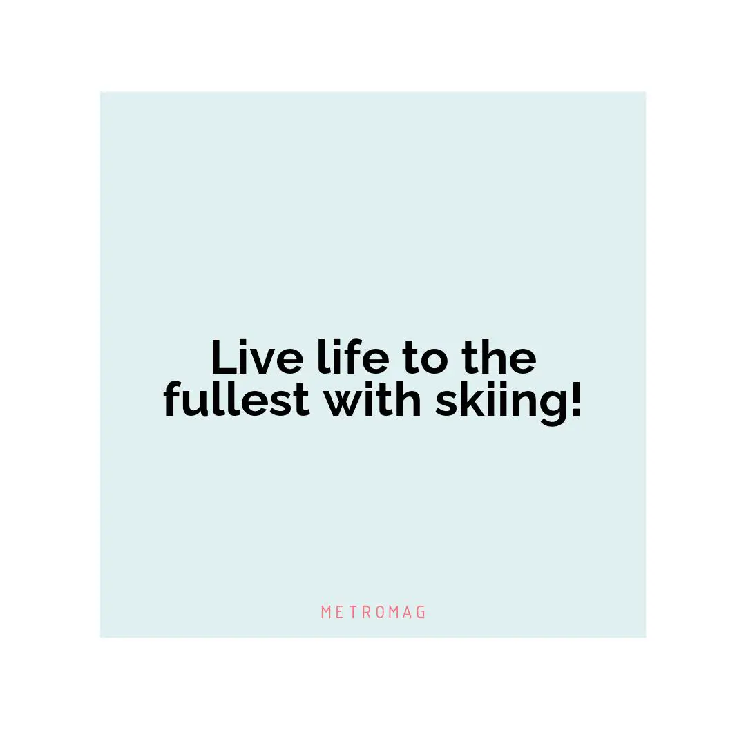 Live life to the fullest with skiing!