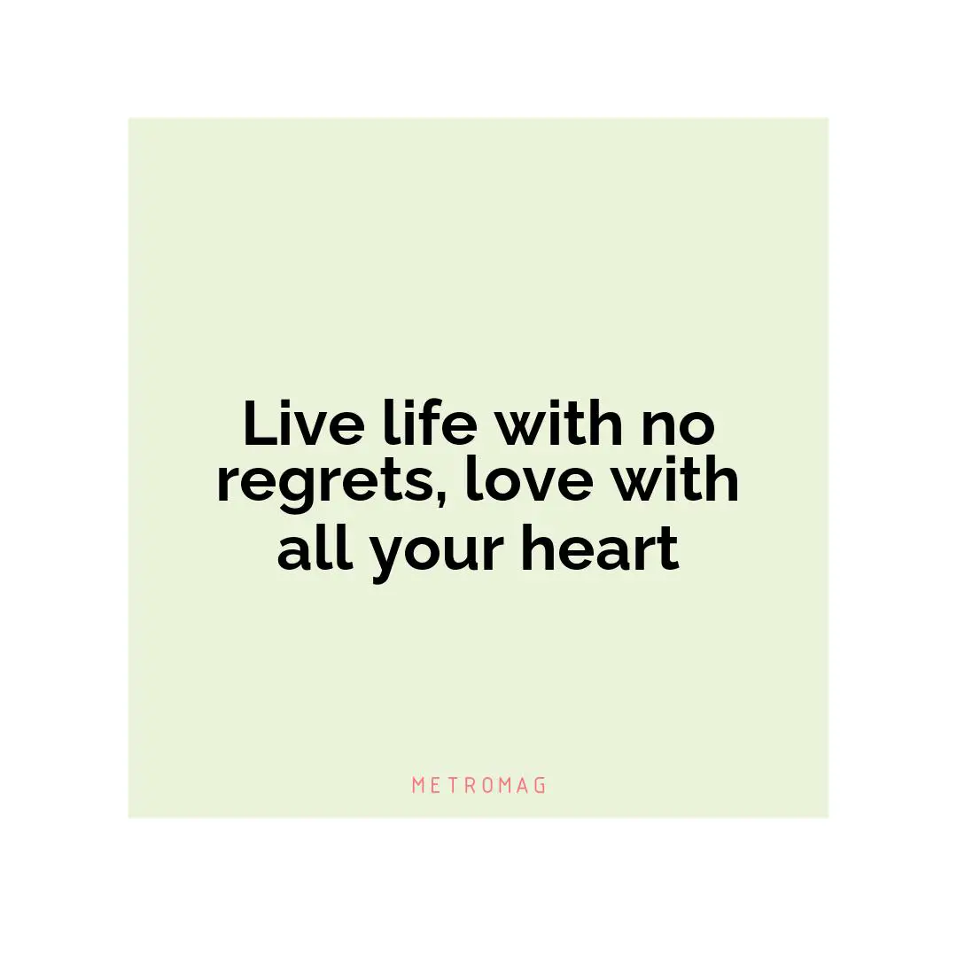 Live life with no regrets, love with all your heart