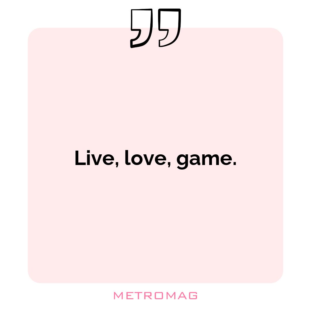 Live, love, game.