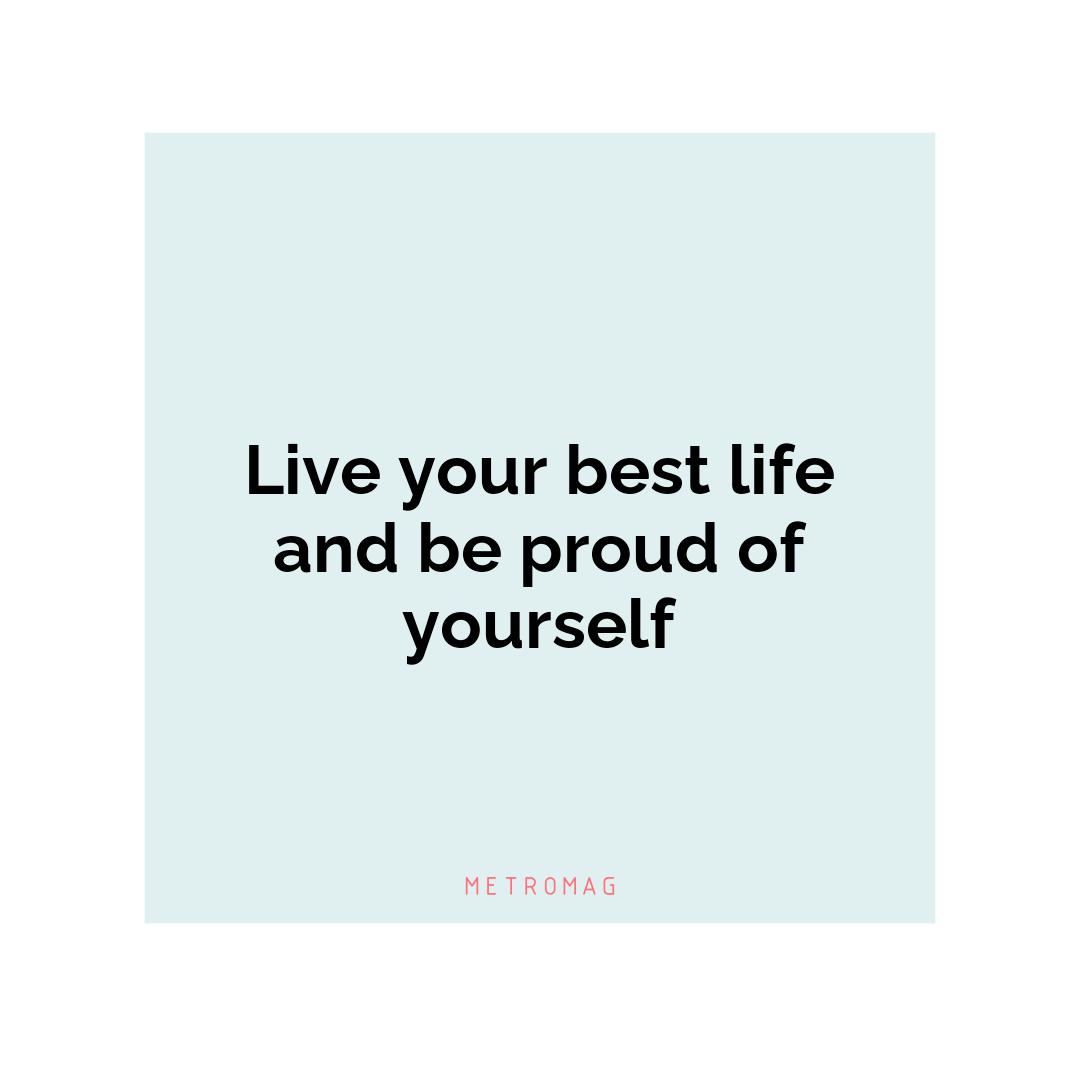 Live your best life and be proud of yourself