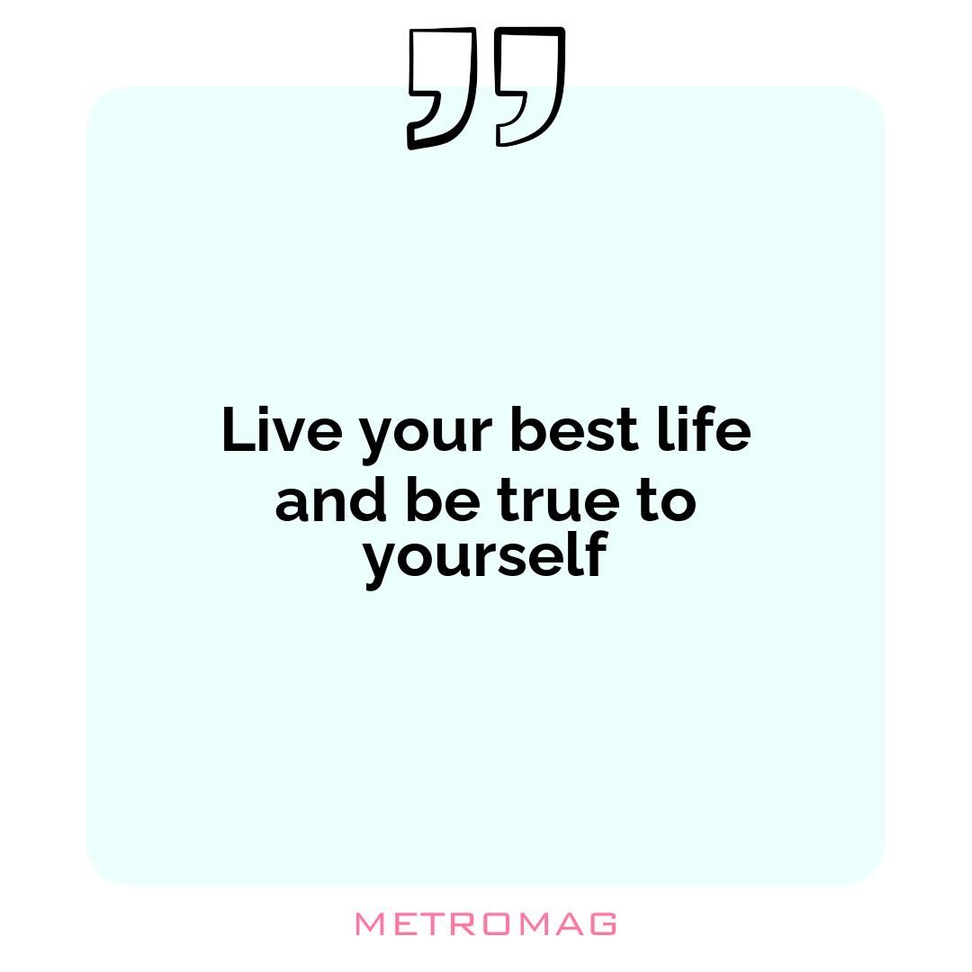Live your best life and be true to yourself