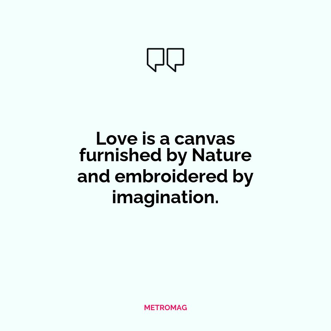 Love is a canvas furnished by Nature and embroidered by imagination.