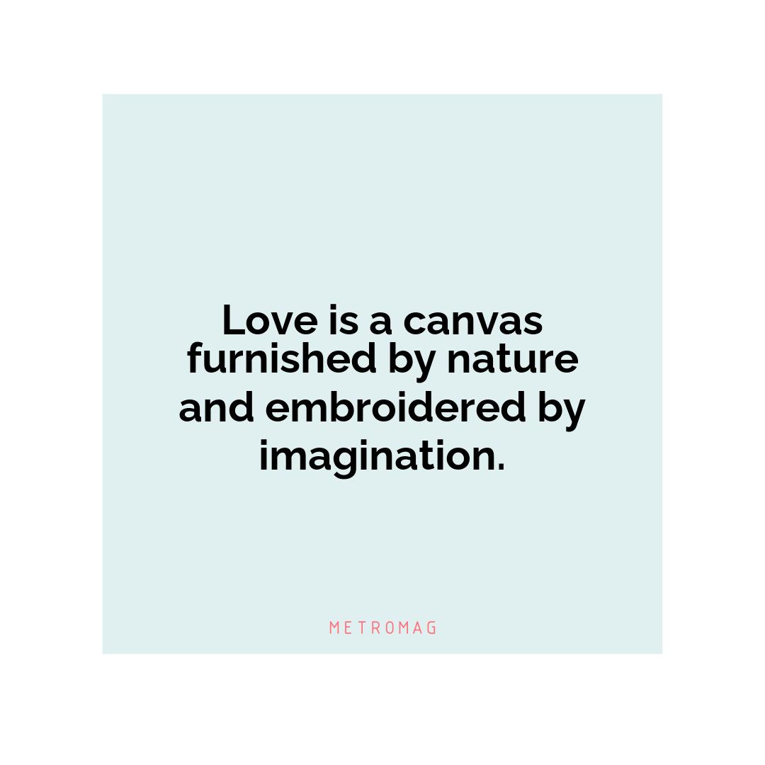 Love is a canvas furnished by nature and embroidered by imagination.