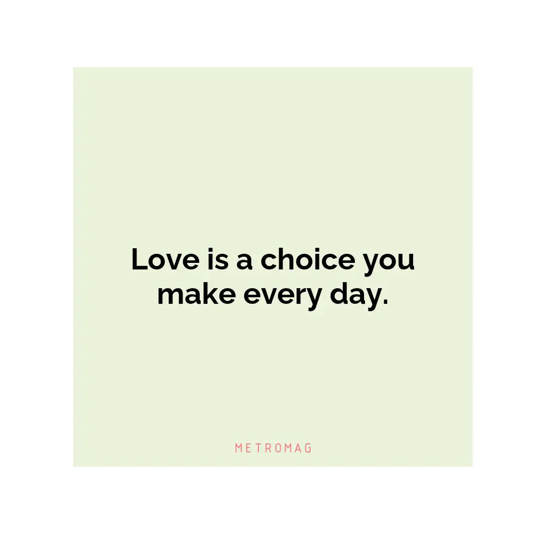Love is a choice you make every day.