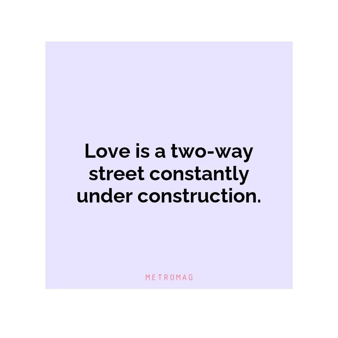 Love is a two-way street constantly under construction.