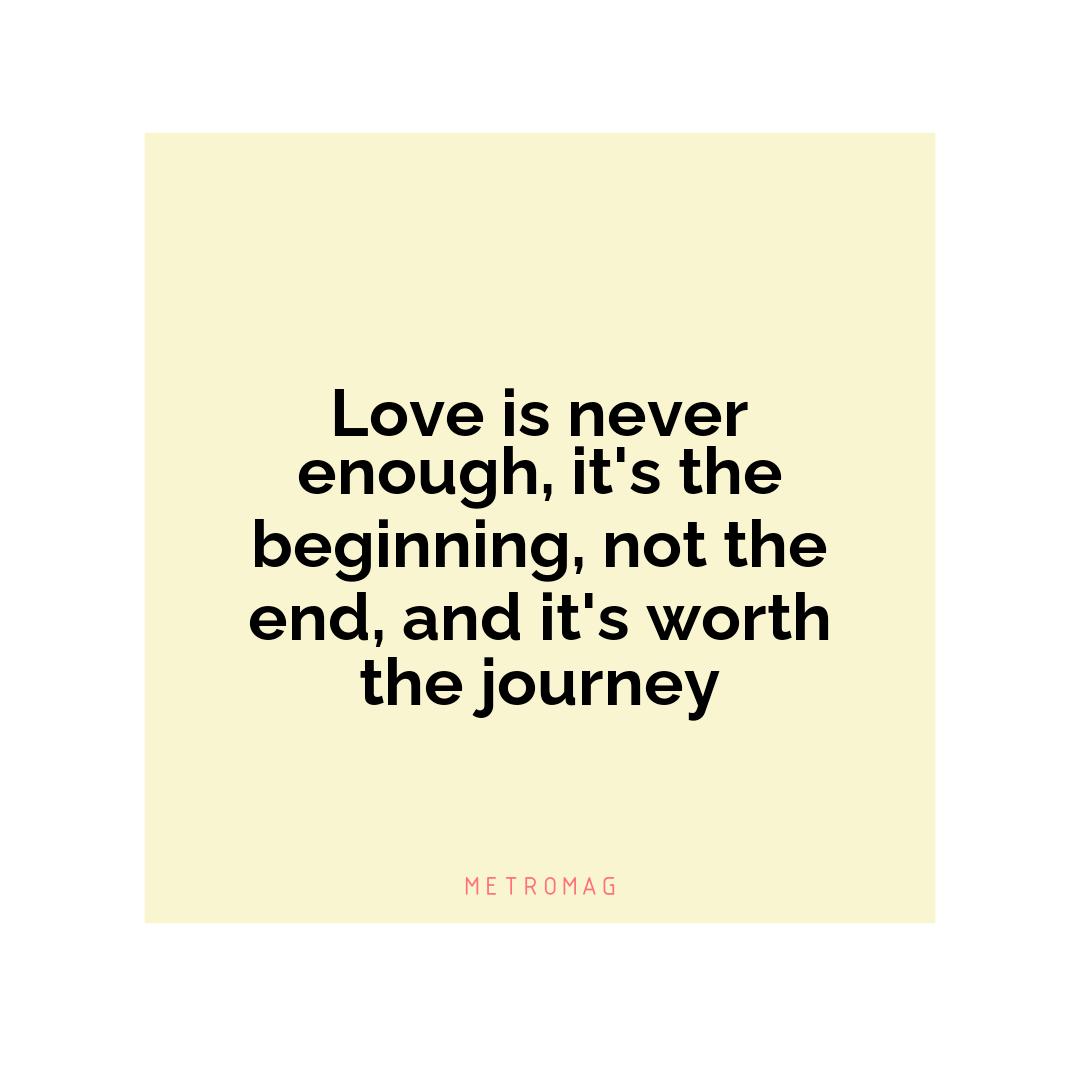 Love is never enough, it's the beginning, not the end, and it's worth the journey