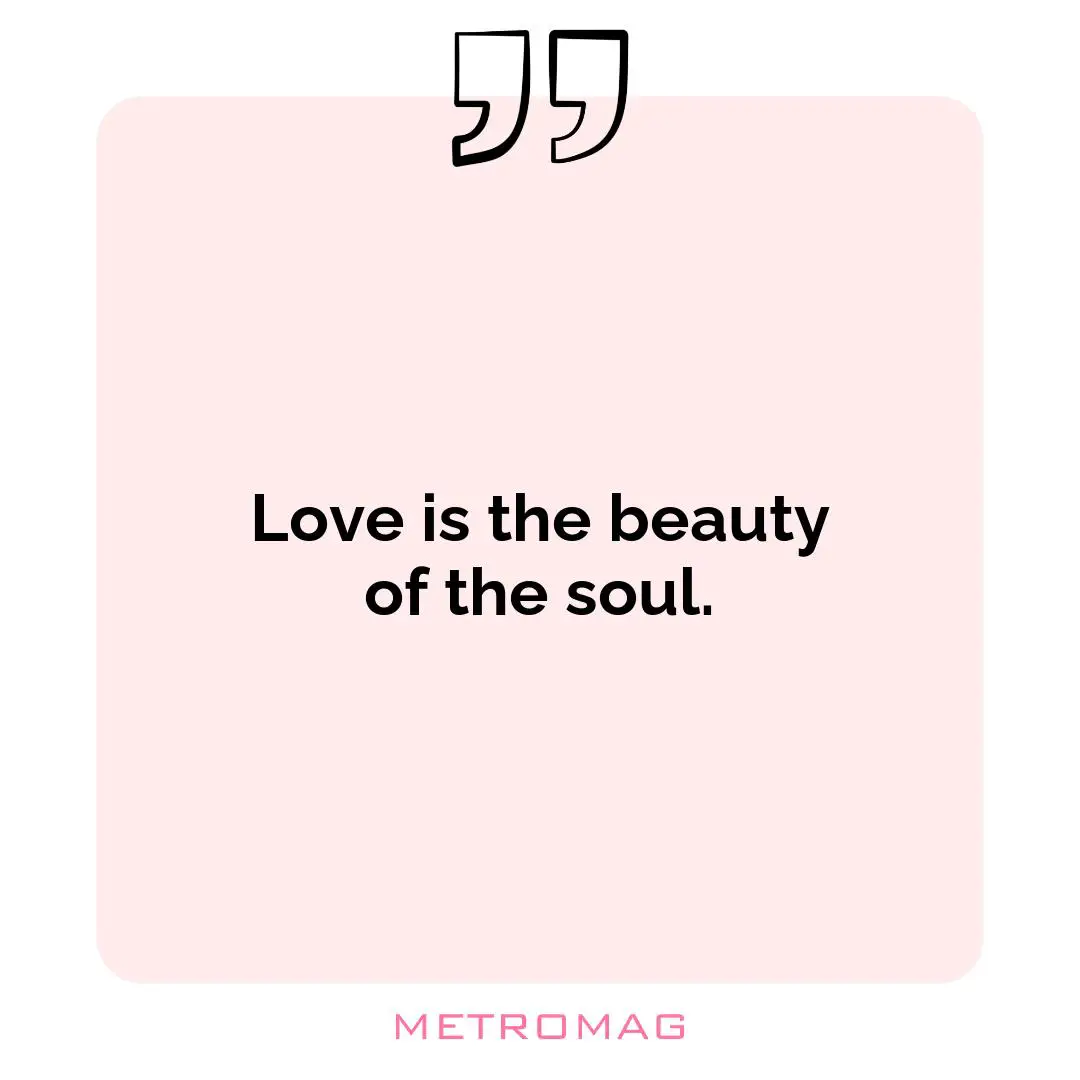 Love is the beauty of the soul.