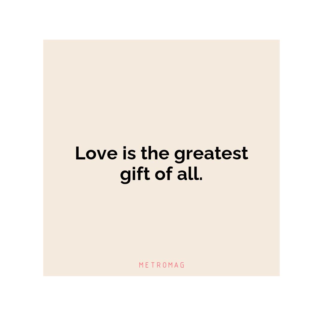 Love is the greatest gift of all.