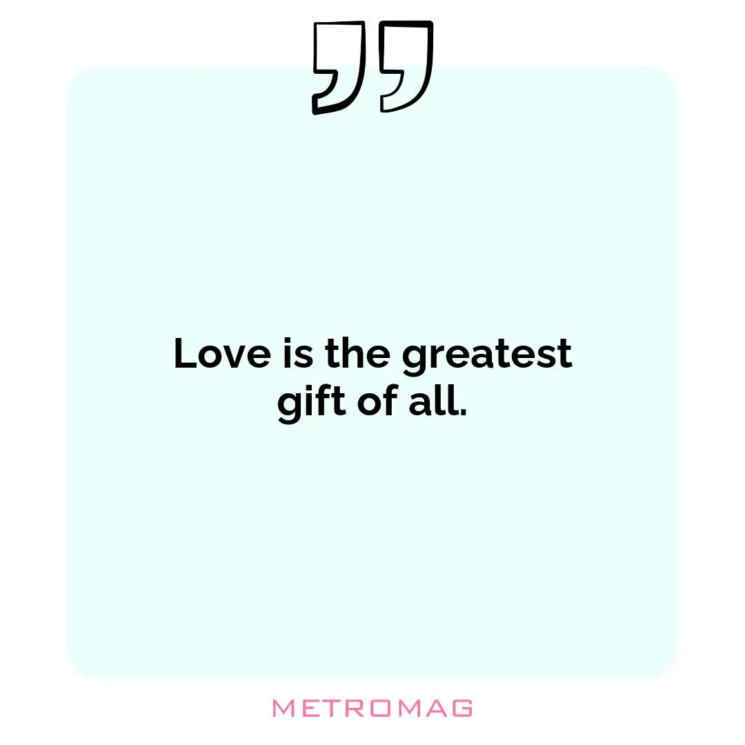 Love is the greatest gift of all.
