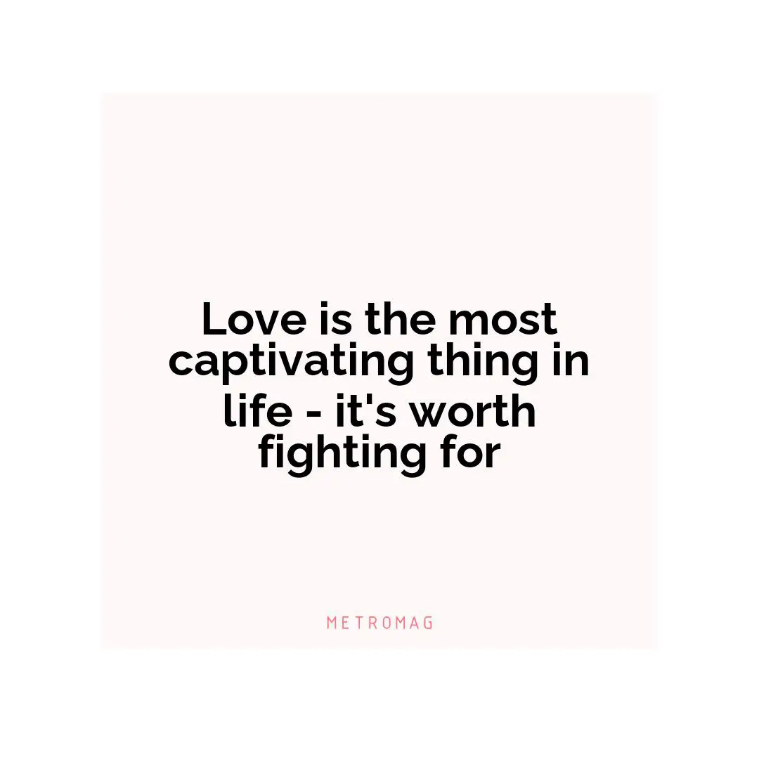 Love is the most captivating thing in life - it's worth fighting for