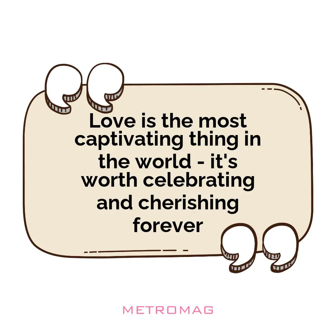 Love is the most captivating thing in the world - it's worth celebrating and cherishing forever