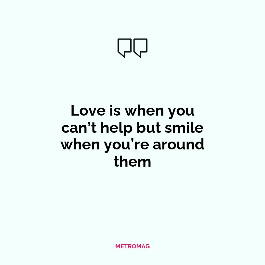 Love is when you can’t help but smile when you’re around them