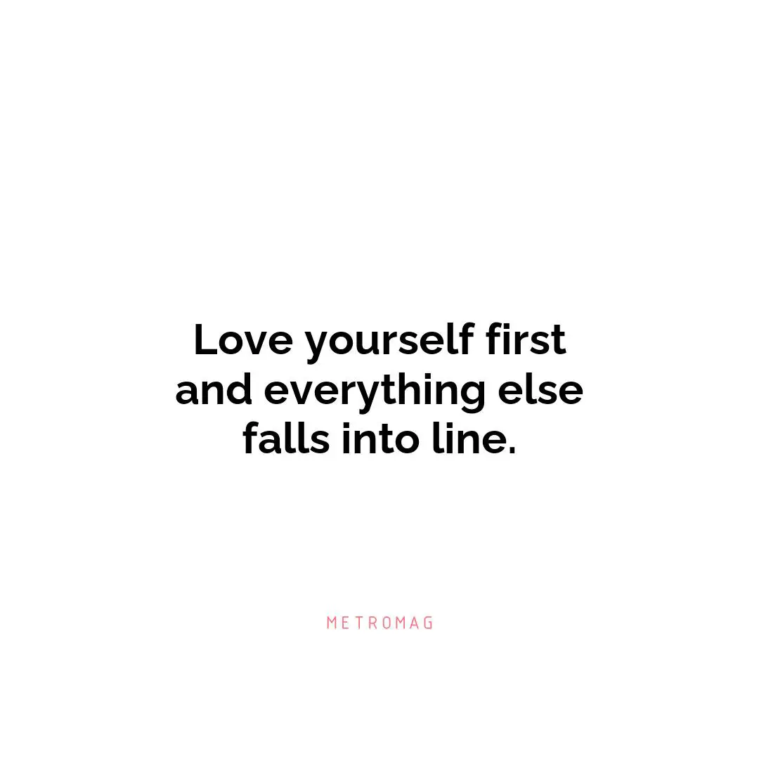 Love yourself first and everything else falls into line.