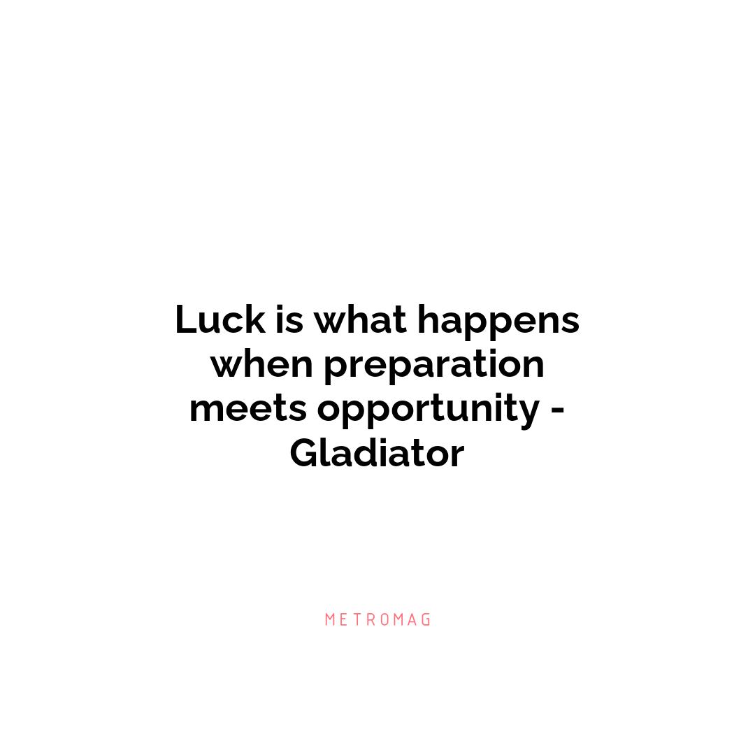 Luck is what happens when preparation meets opportunity - Gladiator