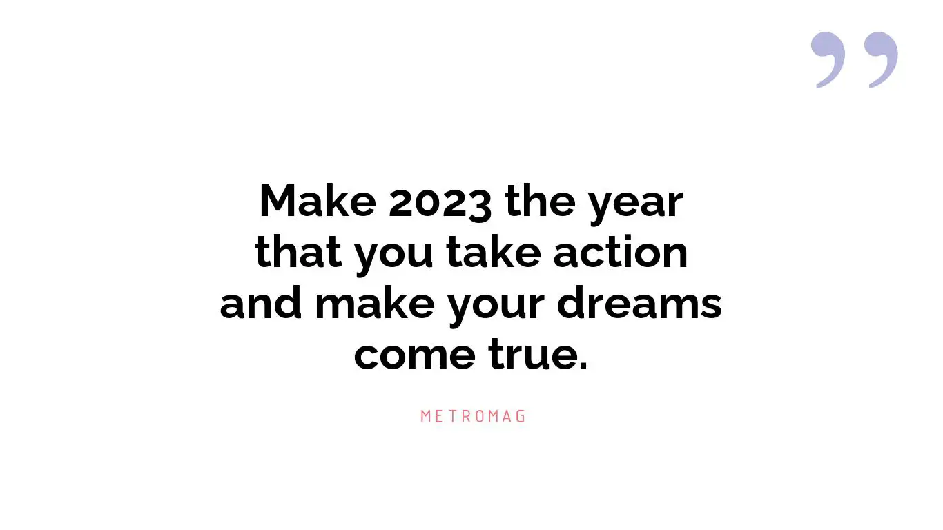 Make 2023 the year that you take action and make your dreams come true.