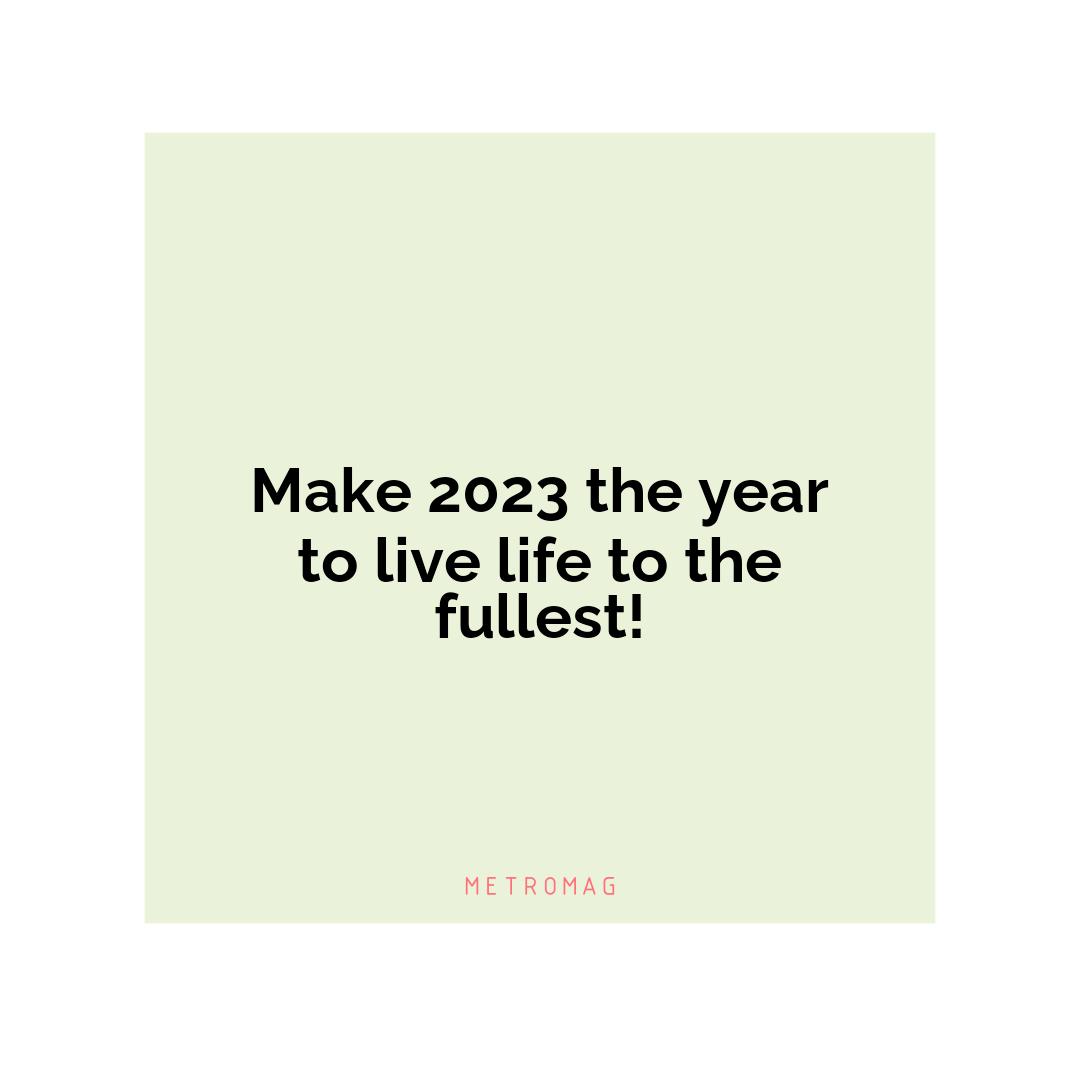 Make 2023 the year to live life to the fullest!