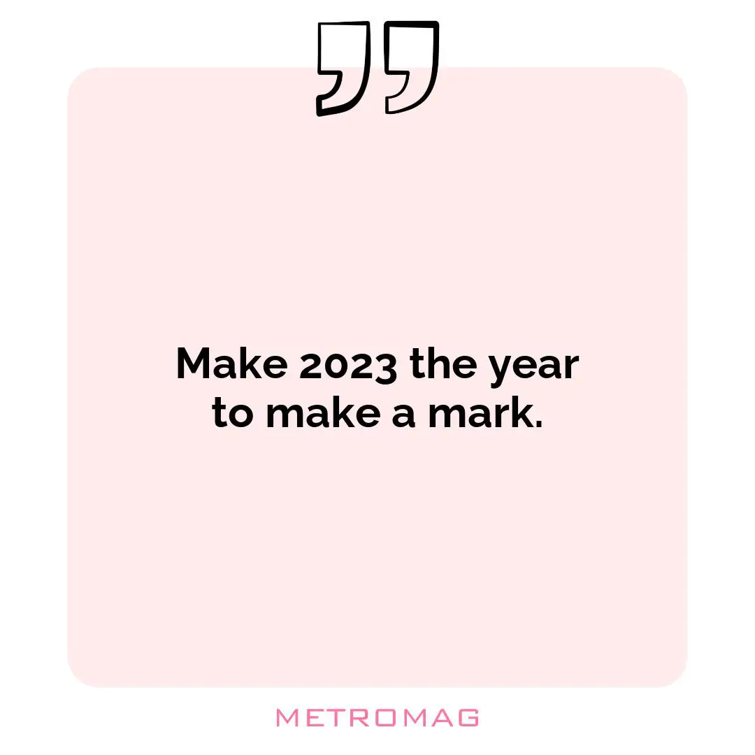Make 2023 the year to make a mark.