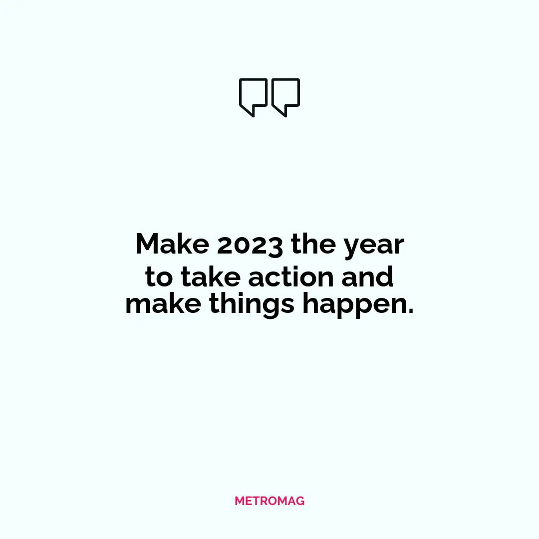 Make 2023 the year to take action and make things happen.