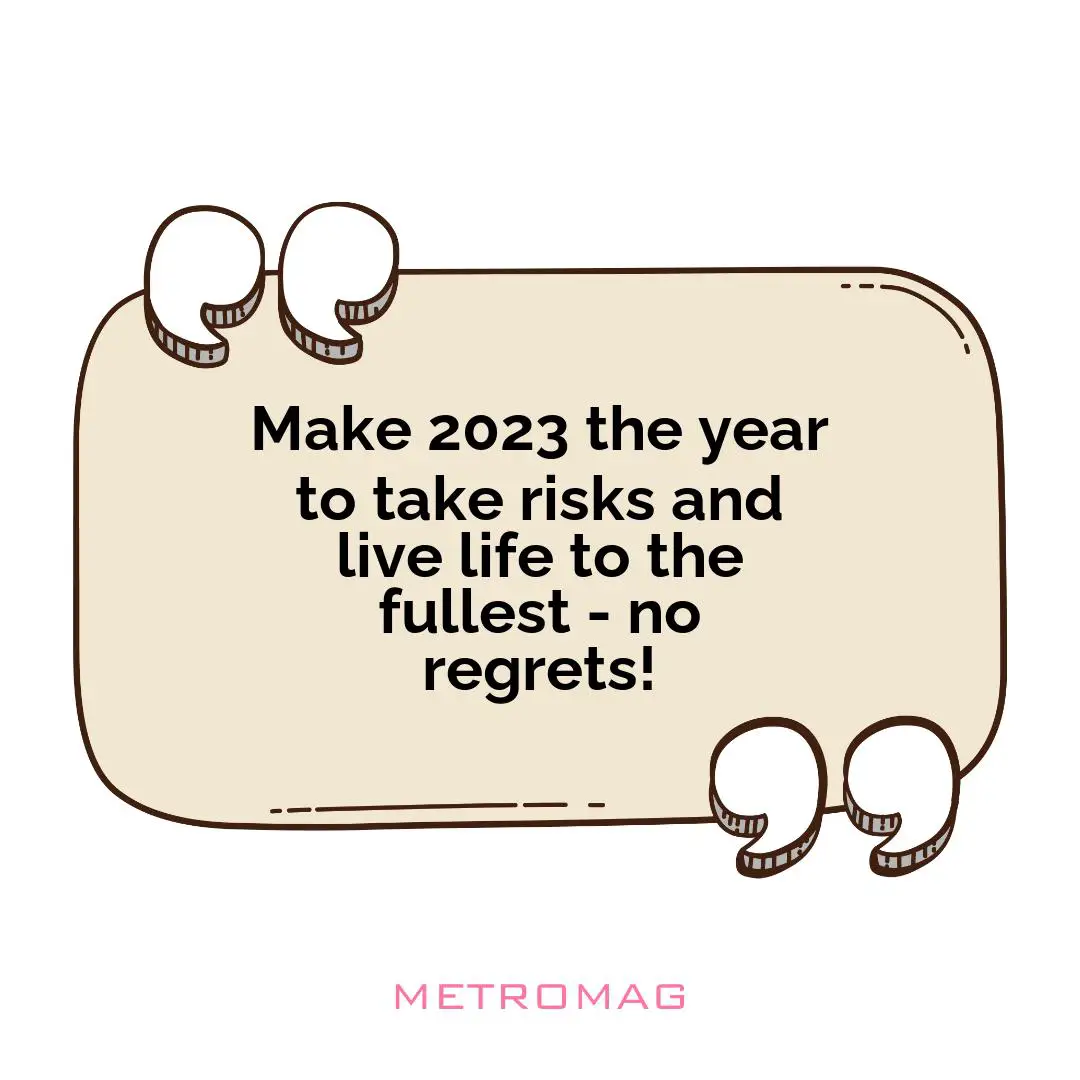 Make 2023 the year to take risks and live life to the fullest - no regrets!