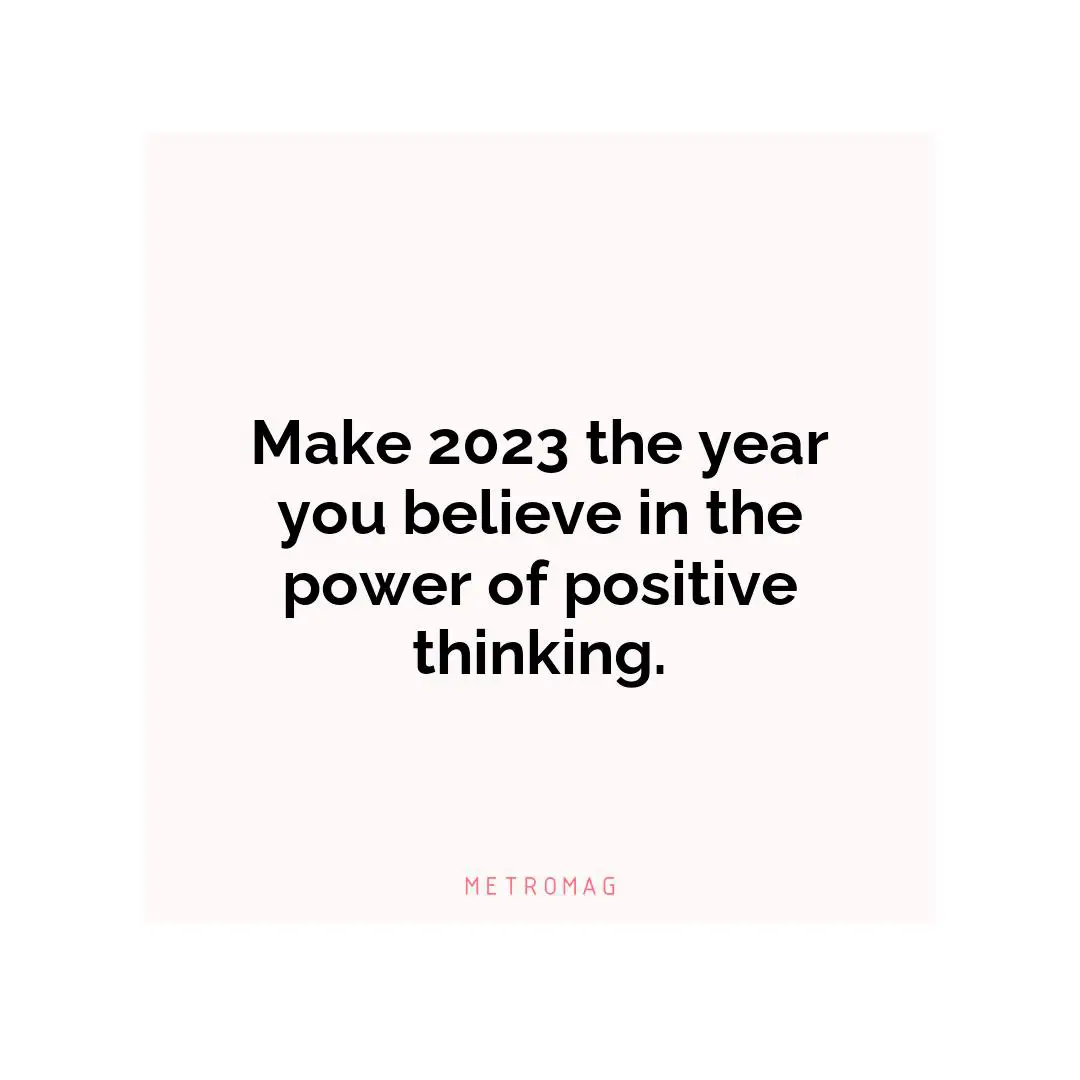 Make 2023 the year you believe in the power of positive thinking.