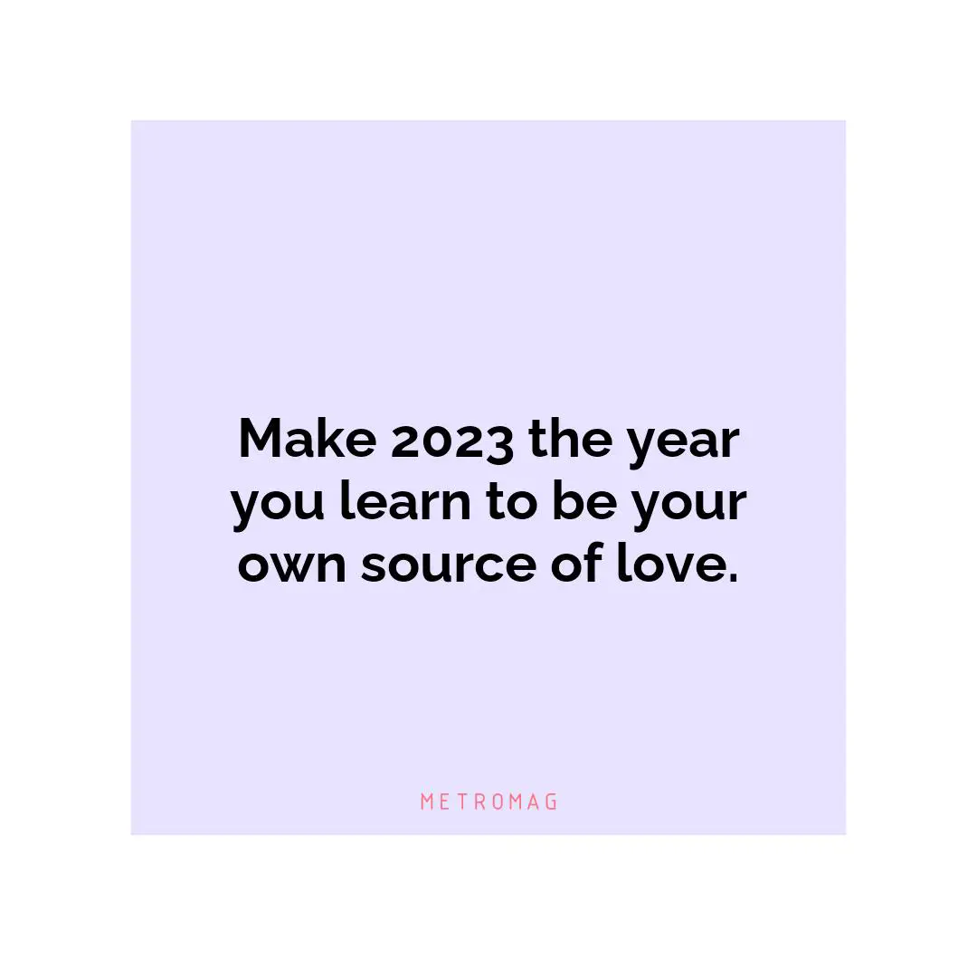 Make 2023 the year you learn to be your own source of love.