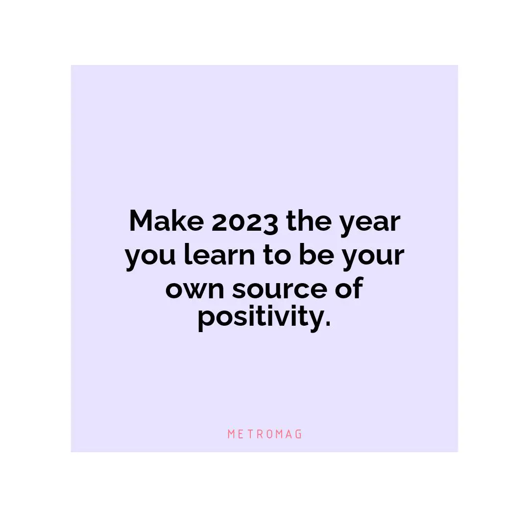 Make 2023 the year you learn to be your own source of positivity.