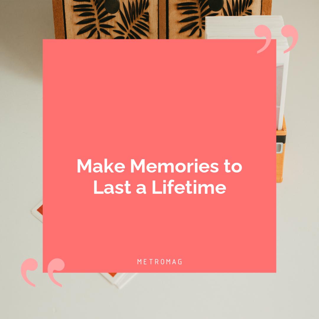 Make Memories to Last a Lifetime