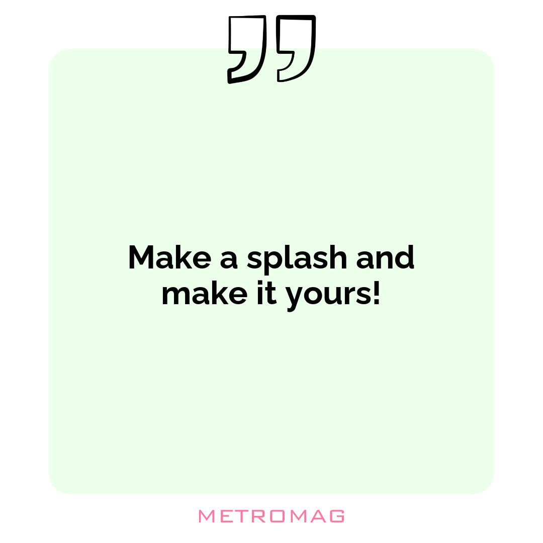 Make a splash and make it yours!