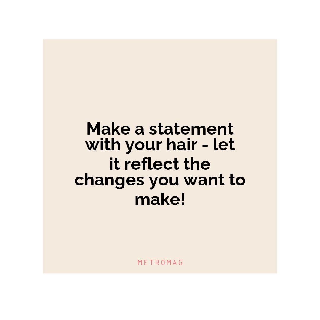 Make a statement with your hair - let it reflect the changes you want to make!