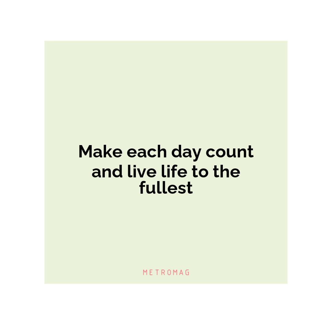 Make each day count and live life to the fullest