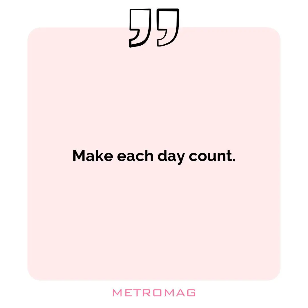 Make each day count.
