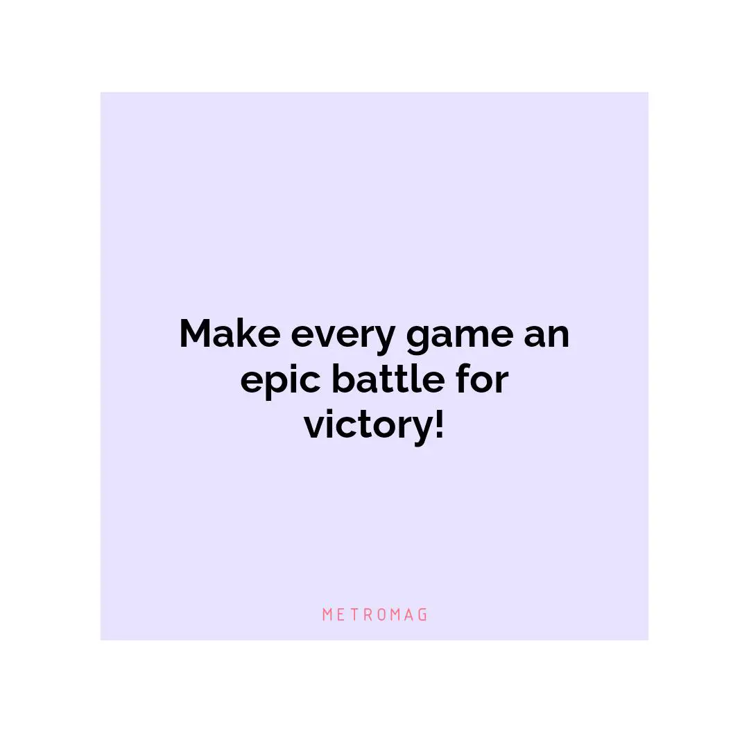 Make every game an epic battle for victory!