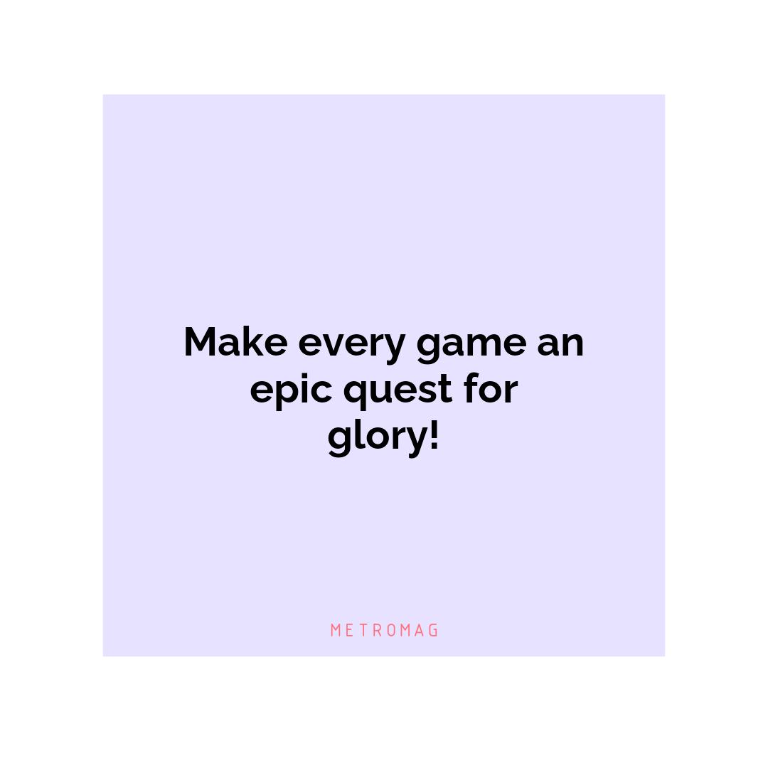 Make every game an epic quest for glory!
