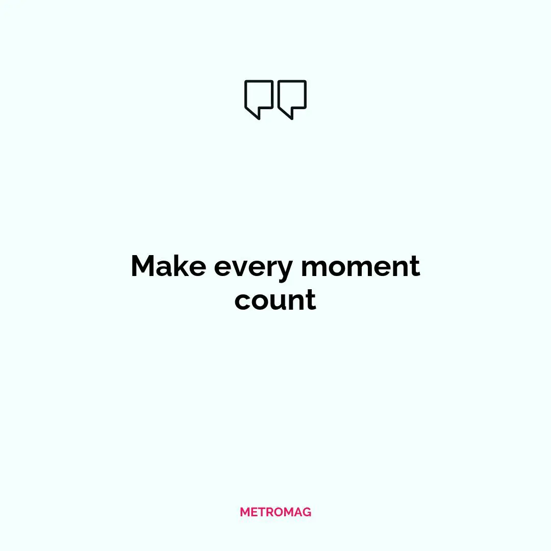Make every moment count