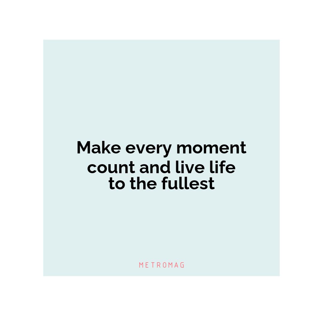 Make every moment count and live life to the fullest