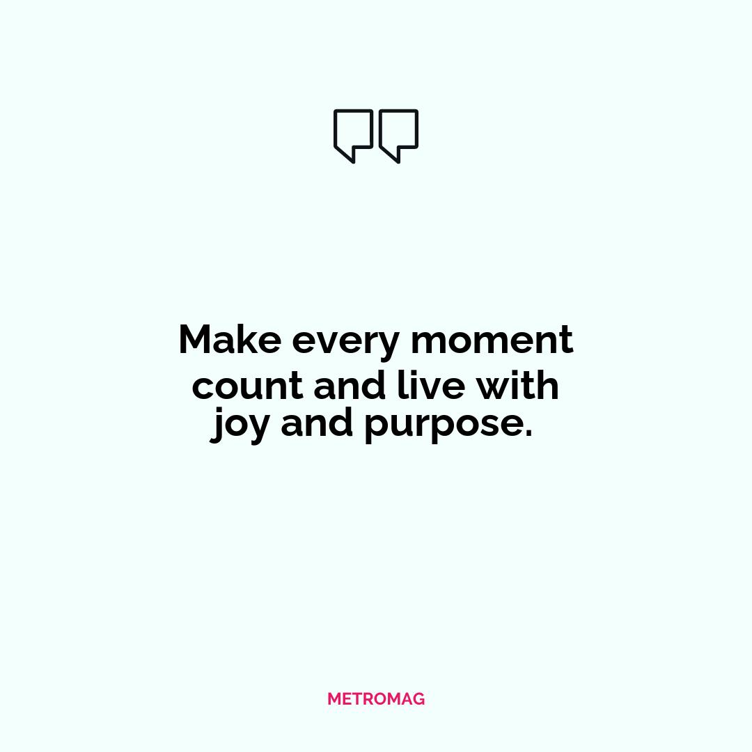 Make every moment count and live with joy and purpose.