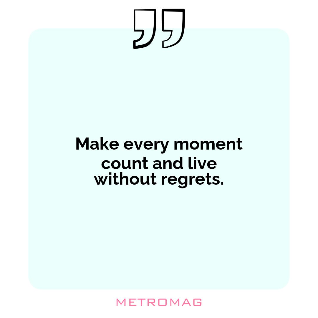 Make every moment count and live without regrets.